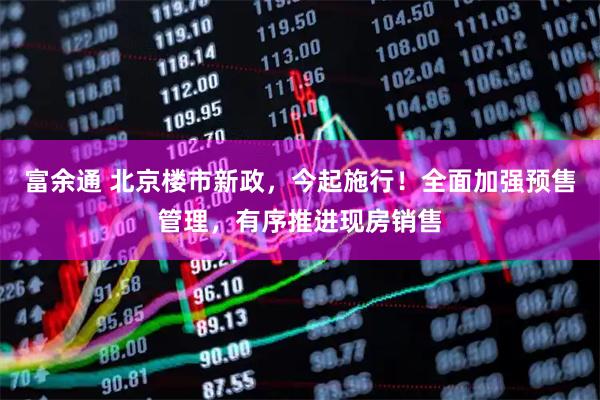 富余通 北京楼市新政，今起施行！全面加强预售管理，有序推进现房销售