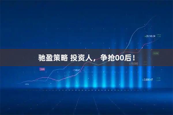 驰盈策略 投资人，争抢00后！