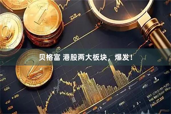 贝格富 港股两大板块，爆发！