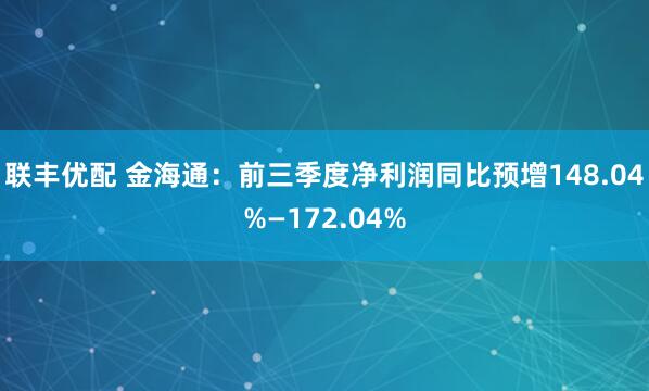 联丰优配 金海通：前三季度净利润同比预增148.04%—172.04%