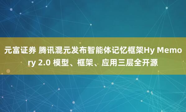 元富证券 腾讯混元发布智能体记忆框架Hy Memory 2.0 模型、框架、应用三层全开源