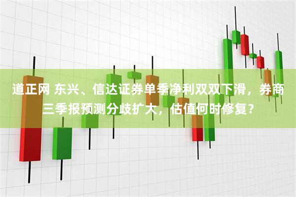 道正网 东兴、信达证券单季净利双双下滑,券商三季报预测分歧扩大,估值何时修复?