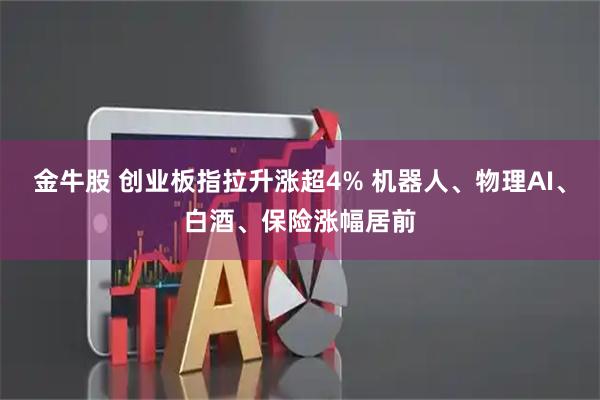 金牛股 创业板指拉升涨超4% 机器人、物理AI、白酒、保险涨幅居前
