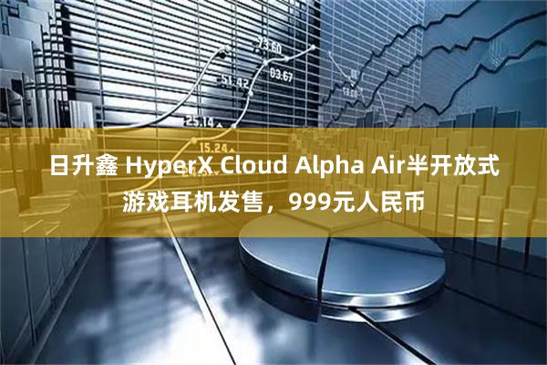 日升鑫 HyperX Cloud Alpha Air半开放式游戏耳机发售，999元人民币